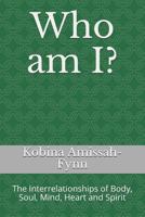 Who am I?: The Interrelationships of Body, Soul, Mind, Heart and Spirit 1796623199 Book Cover