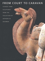 From Court to Caravan: Chinese Tomb Sculptures from the Collection of Anthony M. Solomon 0300096968 Book Cover