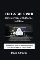 Full-Stack Web Development with Django and React: A Practical Guide to Building Modern Scalable Full-Stack Applications B0G654BC6V Book Cover