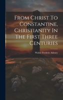 From Christ To Constantine, Christianity In The First Three Centuries 1019397233 Book Cover