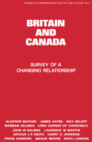 Britain and Canada: Survey of a Changing Relationship (Studies in Commonwealth Politics and History) 0714630527 Book Cover