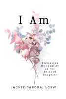 I Am: Embracing My Identity as His Beloved Daughter B0C9S7PJ4Q Book Cover