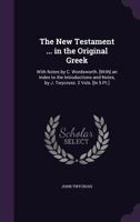 The New Testament ... in the Original Greek: With Notes by C. Wordsworth. [With] an Index to the Introductions and Notes, by J. Twycross. 2 Vols. [In 5 Pt.] 1357290950 Book Cover