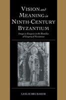 Vision and Meaning in Ninth-Century Byzantium: Image as Exegesis in the Homilies of Gregory of Nazianzus 0521101816 Book Cover