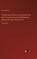 Through Central Borneo; An Account of Two Years' Travel in the Land of Head-Hunters Between the Years 1913 and 1917: in large print 3368366998 Book Cover