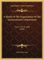 A Sketch Of The Organization Of The Quartermasters' Department: From 1774 To 1868 1161762574 Book Cover