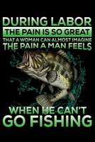 During Labor The Pain Is So Great That A Woman Can Almost Imagine The Pain A Man Feels When He Can't Go Fishing: Notebook For The Serious Fisherman To ... Christmas gift ideas | 6x9 Inch | 120 Pages 1670754421 Book Cover