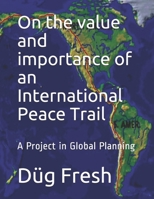 On the value and importance of an International Peace Trail: A Project in Global Planning 1980605807 Book Cover