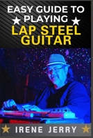 EASY GUIDE TO PLAYING LAP STEEL GUITAR: Mastering Techniques, Tuning Tips, and Songs for Beginners B0DSZ71Q7G Book Cover