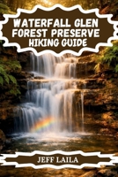 WATERFALL GLEN FOREST PRESERVE HIKING GUIDE: Explore Rocky Glen Waterfall, 11 Miles of Scenic Trails, Prairie Wildlife, and Seasonal Wonders Near ... Edition – Adventure Line Hiking Series) B0GWTNL5S7 Book Cover