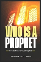 WHO IS A PROPHET: HOW TO KNOW A TRUE PROPHET OF GOD PROPHET ABEL T BOMA B0CTFQ1V1F Book Cover