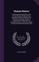 Human Nature: A Philosophical Exposition of the Divine Institution of Reward and Punishment, Which Obtains in the Physical, Intellectual, and Moral Constitutions of Man; With an Introductory Essay. to 1356898211 Book Cover