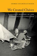 We Created Chavez: A People's History of the Venezuelan Revolution 0822354527 Book Cover