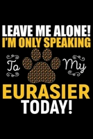 Leave Me Alone! I'm Only Speaking to My Eurasier Today!: Cool Eurasier Dog Journal Notebook - Gifts Idea for Eurasier Dog Lovers Notebook for Men & Women. 1661999093 Book Cover