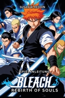 BLEACH REBIRTH OF SOULS SPIELANLEITUNG: Meistere jeden Charakter, Expertentipps, Kampftaktiken, Walkthroughs im StoryModus, HighLevelKombos, lüfte ... Story und Modi wie ein Profi (German Edition) B0DYNV3WXG Book Cover