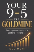 YOUR 9-TO-5 IS A GOLDMINE: The Corporate Employee's Guide to Freelancing B0H17D2VBY Book Cover