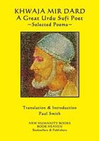 Khwaja Mir Dard - A Great Urdu Sufi Poet: Selected Poems 1542623669 Book Cover