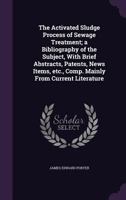 The activated sludge process of sewage treatment; a bibliography of the subject, with brief abstracts, patents, news items, etc., comp. mainly from current literature 135646890X Book Cover