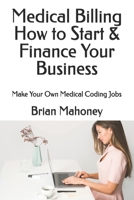 Medical Billing How to Start & Finance Your Business: Make Your Own Medical Coding Jobs 153729329X Book Cover