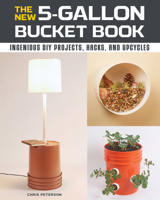 The New 5-Gallon Bucket Book: Ingenious DIY Projects, Hacks, and Upcycles 0760368570 Book Cover