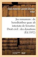 Jus romanum: de hereditatibus quae ab intestato de feruntur. Droit civil : des donations . (Ga(c)Na(c)Ralita(c)S) 2014488509 Book Cover