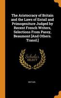 The Aristocracy of Britain and the Laws of Entail and Primogeniture Judged by Recent French Writers, Selections From Passy, Beaumont [And Others. Transl.] 0343719584 Book Cover