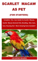 Scarlet Macaw As Pet (For Starters): Complete Pets Care Guide For Scarlet Macaw, Scarlet Macaw General Info, Breeding, Diet, Care, Cost, Housing And M B08GTJ2LG9 Book Cover