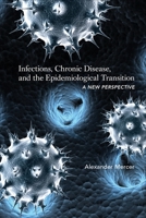 Infections, Chronic Disease, and the Epidemiological Transition: A New Perspective 1580465080 Book Cover