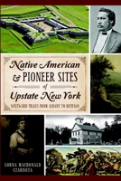 Native American & Pioneer Sites of Upstate New York: Westward Trails from Albany to Buffalo 1626192901 Book Cover