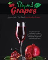 Beyond Grapes: How to Make Wine Out of Anything But Grapes 1732888833 Book Cover