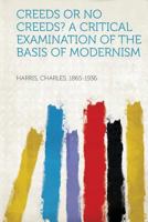 Creeds or No Creeds?: A Critical Examination of the Basis of Modernism 0548750432 Book Cover