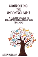 CONTROLLING THE UNCONTROLLABLE A Teacher’s Guide to Behaviour Management and Teaching 1919295704 Book Cover