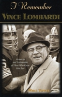 I Remember Vince Lombardi: Personal Memories of and Testimonials To Football's First Super Bowl Championship Coach, as told by the People and Players Who Knew Him (I Remember) 1581822146 Book Cover
