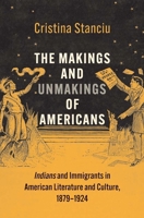 The Makings and Unmakings of Americans: Indians and Immigrants in American Literature and Culture, 1879-1924 0300224354 Book Cover