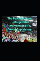 The Beautiful Game: Unforgettable Moments in FIFA World Cup History. B0H5NMQQX8 Book Cover