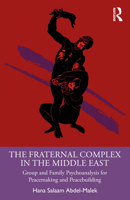 The Fraternal Complex in the Middle East: Group and Family Psychoanalysis for Peacemaking and Peacebuilding 1032900245 Book Cover