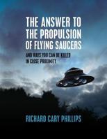 The Answer To The Propulsion Of Flying Saucers: And Ways You Can Be Killed In Close Proximity 1508636494 Book Cover