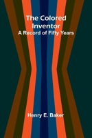 The Colored Inventor: A Record Of Fifty Years 9368391653 Book Cover