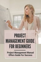 Project Management Guide For Beginners: Project Management Manual Offers Guide For Success: Project Management Tool B09B39FN1T Book Cover