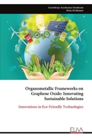 Organometallic Frameworks on Graphene Oxide: Innovating Sustainable Solutions: Innovations in Eco-Friendly Technologies 1636486622 Book Cover