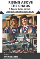Rising Above the Chaos: A Teen’s Guide to Self-Discipline and Responsibility B0F1GDMYGZ Book Cover