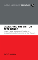 Delivering the Visitor Experience: How to Create, Manage and Develop an Unforgettable Visitor Experience at Your Museum 1783305509 Book Cover