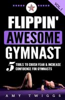 Flippin' Awesome Gymnast: 5 Tools to Crush Fear & Increase Confidence for Gymnasts 1949015009 Book Cover