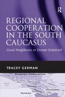Regional Cooperation in the South Caucasus: Good Neighbours or Distant Relatives?. Tracey German 1138270970 Book Cover