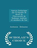 Aper�u Historique Sur La Facult� de Droit de l'Universit� de Toulouse: Ma�tres Et Escoliers de l'An - Scholar's Choice Edition 1296272362 Book Cover