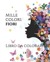 Mille Colori: FIORI: Libro da colorare per adulti - Disegni antistress - Disegni da colorare - Fiori da colorare - Antistress - Passatempo - Arte terapeutica - Libro terapeutico calma stress - Concent 1658142160 Book Cover