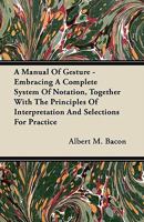 A Manual of Gesture - Embracing a Complete System of Notation, Together with the Principles of Interpretation and Selections for Practice 1446067025 Book Cover
