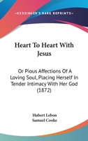 Heart To Heart With Jesus: Or Pious Affections Of A Loving Soul, Placing Herself In Tender Intimacy With Her God 1120290449 Book Cover