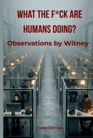 WHAT THE F*CK ARE HUMANS DOING?: Observations by Witney B0H58W7X48 Book Cover