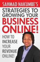 Sahmad Nakumbe's Strategies to Growing Your Business Online!: How to Increase Your Revenue Online 1530108020 Book Cover